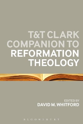 The T&T Clark Companion to Reformation Theology by Dr David M Whitford