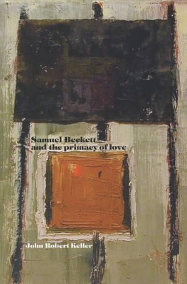 Samuel Beckett and the Primacy of Love by John Robert Keller