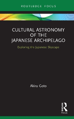 Cultural Astronomy of the Japanese Archipelago: Exploring the Japanese Skyscape by Akira Goto