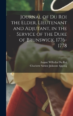Journal of Du Roi the Elder, Lieutenant and Adjutant, in the Service of the Duke of Brunswick, 1776-1778 by August Wilhelm Du Roi