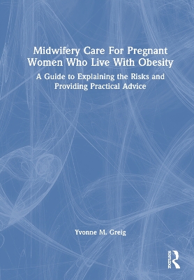 Midwifery Care For Pregnant Women Who Live With Obesity: A Guide to Explaining the Risks and Providing Practical Advice book