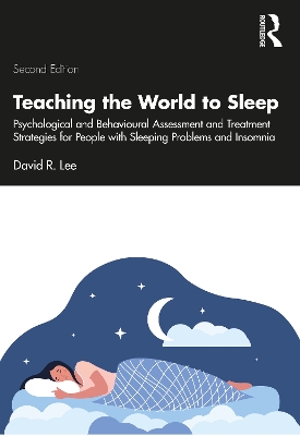 Teaching the World to Sleep: Psychological and Behavioural Assessment and Treatment Strategies for People with Sleeping Problems and Insomnia by David R. Lee