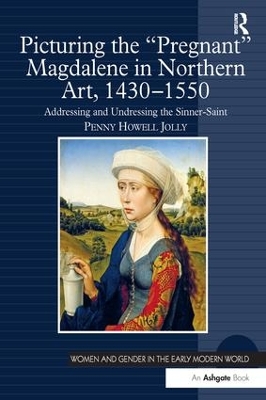 Picturing the 'Pregnant' Magdalene in Northern Art, 1430-1550: Addressing and Undressing the Sinner-Saint by Penny Howell Jolly