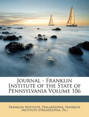 Journal - Franklin Institute of the State of Pennsylvania Volume 106 book