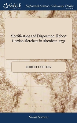 Mortification and Disposition, Robert Gordon Merchant in Aberdeen. 1731 by Robert Gordon