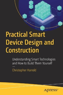 Practical Smart Device Design and Construction: Understanding Smart Technologies and How to Build Them Yourself book