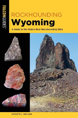 Rockhounding Wyoming: A Guide to the State's Best Rockhounding Sites by Kenneth L. Graham