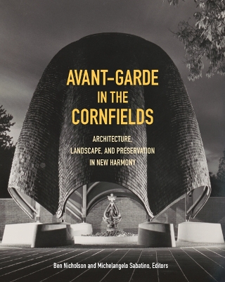 Avant-Garde in the Cornfields: Architecture, Landscape, and Preservation in New Harmony by Michelangelo Sabatino