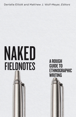 Naked Fieldnotes: A Rough Guide to Ethnographic Writing by Denielle Elliott