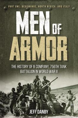 Men of Armor: the History of B Company, 756th Tank Battalion in World War II: Part 1: Beginnings, North Africa, and Italy book