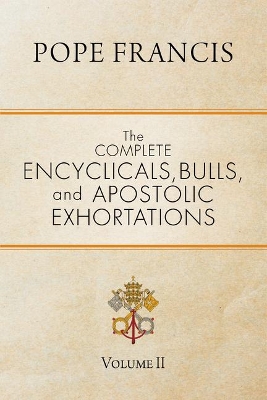 The The Complete Encyclicals, Bulls, and Apostolic Exhortations: Volume 2 by Pope Francis