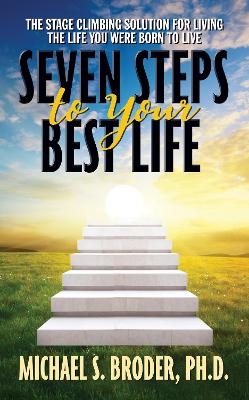 Seven Steps to Your Best Life: The Stage Climbing Solution For Living The Life You Were Born to Live: The Stage Climbing Solution For Living The Life You Were Born to Live book