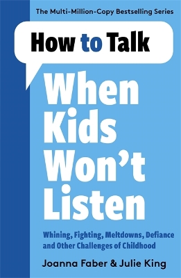 How to Talk When Kids Won't Listen: Dealing with Whining, Fighting, Meltdowns and Other Challenges by Joanna Faber