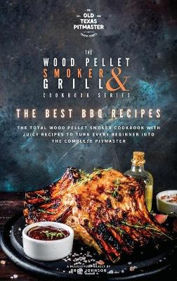 The Wood Pellet Smoker and Grill Cookbook: The Best BBQ Recipes by The Old Texas Pitmaster