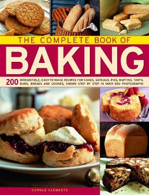 The The Complete Book of Baking: 200 irresistible, easy-to-make recipes for cakes, gateaux, pies, muffins, tarts, buns, breads and cookies, shown step by step in over 850 photographs by Carole Clements