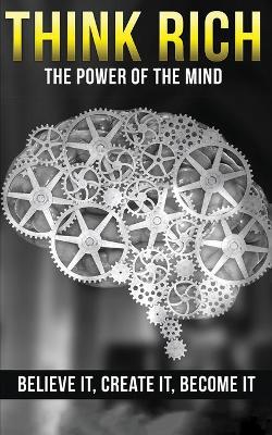 Think Rich: The Power of the Mind Believe It & Create It: The Power of the Mind Believe It & Create It book