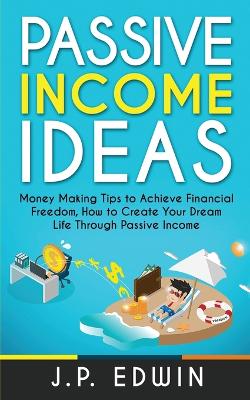 Passive Income Ideas: Money Making Tips to Achieve Financial Freedom, How to Create Your Dream Life Through Passive Income book