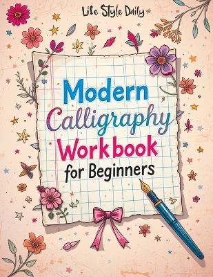 Modern Calligraphy Workbook for Beginners: A Complete Guide to Mastering Lettering - Explore Creative Alphabet Worksheets, Daily Practice Techniques, and Mindful Design Tips to Perfect Your Skills with Simple, Beautiful, and Pretty Hand-Lettered Creations book