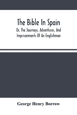 The Bible In Spain: Or, The Journeys, Adventures, And Imprisonments Of An Englishman, In An Attempt To Circulate The Scriptures In The Peninsula book