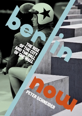Berlin Now: The Rise of the City and the Fall of the Wall by Peter Schneider