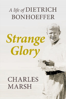 Strange Glory: A Life Of Dietrich Bonhoeffer book