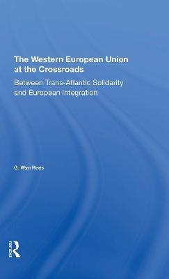 The Western European Union At The Crossroads: Between Trans-atlantic Solidarity And European Integration by G. Wyn Rees