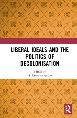 Liberal Ideals and the Politics of Decolonisation by H. Kumarasingham