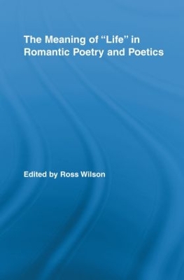 The The Meaning of Life in Romantic Poetry and Poetics by Ross Wilson