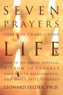 Seven Prayers That Can Change Your Life: How to Use Jewish Spiritual Wisdom to Enhance Your Health, Relationships, and Daily Effectiveness book