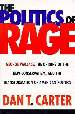 The Politics of Rage: George Wallace, the Origins of the New Conservatism, and the Transformation of American Politics book