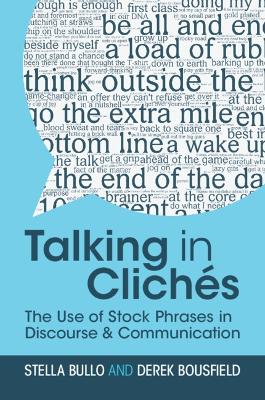 Talking in Clichés: The Use of Stock Phrases in Discourse and Communication by Stella Bullo