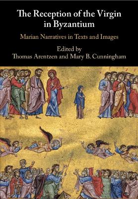 The Reception of the Virgin in Byzantium: Marian Narratives in Texts and Images by Thomas Arentzen