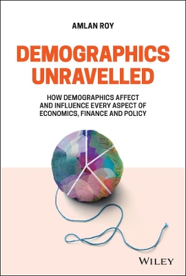 Demographics Unravelled: How Demographics Affect and Influence Every Aspect of Economics, Finance and Policy book