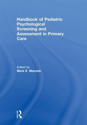 Handbook of Psychological Pediatric Screening and Assessment in Primary Care by Mark E. Maruish