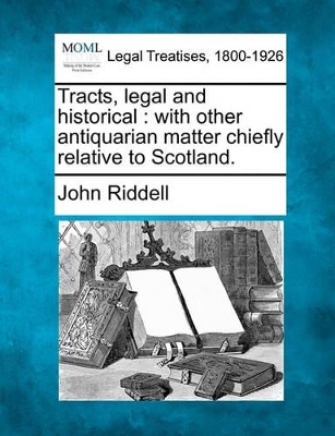 Tracts, Legal and Historical: With Other Antiquarian Matter Chiefly Relative to Scotland. book