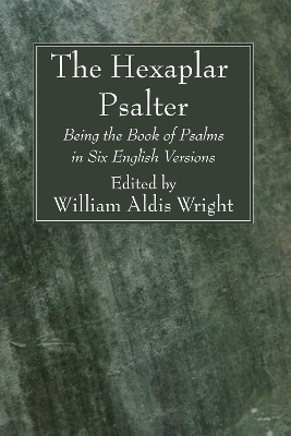 The Hexaplar Psalter: Being the Book of Psalms in Six English Versions by William Aldis Wright