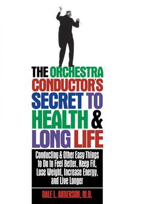 The Orchestra Conductor's Secret to Health & Long Life by Dale L Anderson