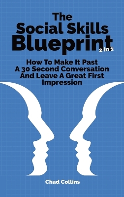 The Social Skills Blueprint 2 In 1: How To Make It Past A 30 Second Conversation And Leave A Great First Impression by Chad Collins