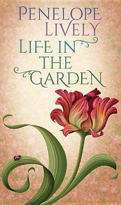 Life In The Garden by Penelope Lively