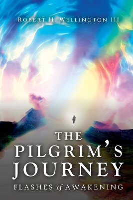 The Pilgrim's Journey: Flashes of Awakening by Robert H Wellington