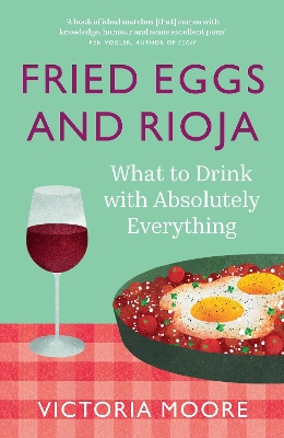 Fried Eggs and Rioja: What to Drink with Absolutely Everything by Victoria Moore