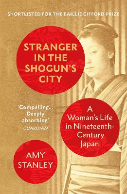 Stranger in the Shogun's City: A Woman’s Life in Nineteenth-Century Japan by Amy Stanley