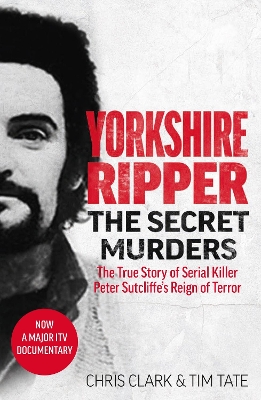 Yorkshire Ripper - The Secret Murders: The True Story of Serial Killer Peter Sutcliffe's Reign of Terror book