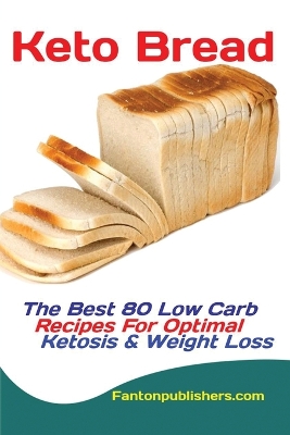 Keto Bread: The Best 80 Low Carb Recipes For Optimal Ketosis & Weight Loss book