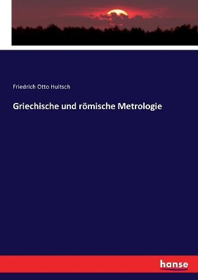 Griechische und römische Metrologie by Friedrich Otto Hultsch