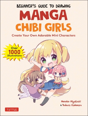 The Beginner's Guide to Drawing Manga Chibi Girls: Create Your Own Adorable Mini Characters (Over 1,000 Illustrations) book