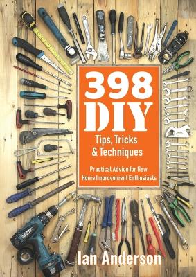 398 DIY Tips, Tricks & Techniques: Practical Advice for New Home Improvement Enthusiasts book