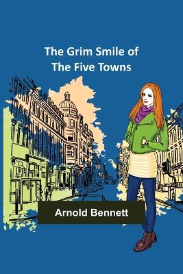 The Grim Smile of the Five Towns by Arnold Bennett