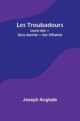 Les Troubadours: Leurs vies - leurs oeuvres - leur influence book