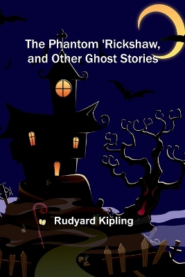 The The Phantom 'Rickshaw, and Other Ghost Stories by Rudyard Kipling